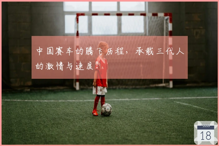 中国赛车的腾飞历程，承载三代人的激情与速度！