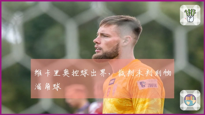 维卡里奥控球出界，裁判未判利物浦角球