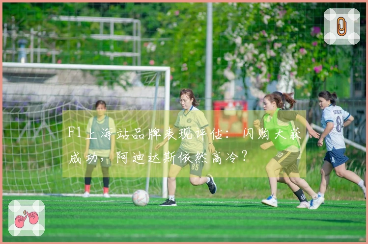 F1上海站品牌表现评估：闪购大获成功，阿迪达斯依然高冷？