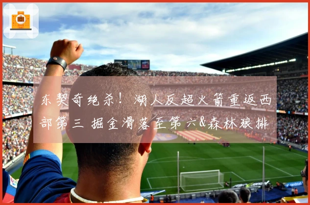 东契奇绝杀！湖人反超火箭重返西部第三 掘金滑落至第六&森林狼排名第五