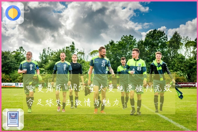 哈曼痛斥VAR：霍夫曼绝杀被判无效令足球失去激情与魅力