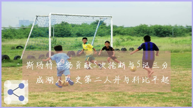 斯玛特单场贡献5次抢断与5记三分,成湖人队史第二人并与科比平起平坐